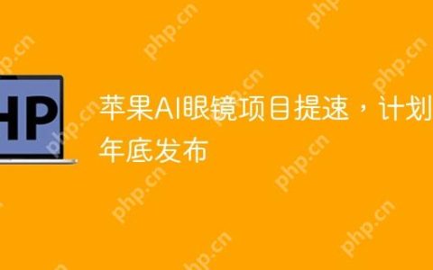 苹果AI眼镜项目提速，计划明年底发布