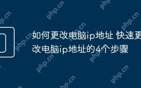 如何更改电脑ip地址 快速更改电脑ip地址的4个步骤