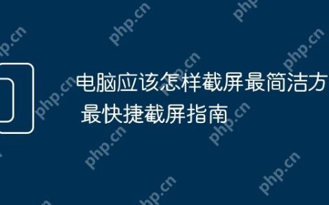 电脑应该怎样截屏最简洁方法 最快捷截屏指南