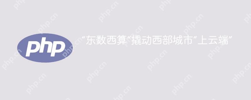 “东数西算”撬动西部城市“上云端”