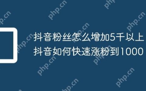 抖音粉丝怎么增加5千以上？抖音如何快速涨粉到1000