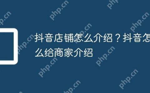 抖音店铺怎么介绍？抖音怎么给商家介绍