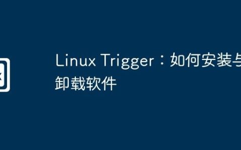 Linux Trigger：如何安装与卸载软件