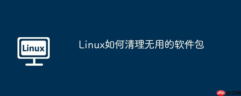 linux如何清理无用的软件包