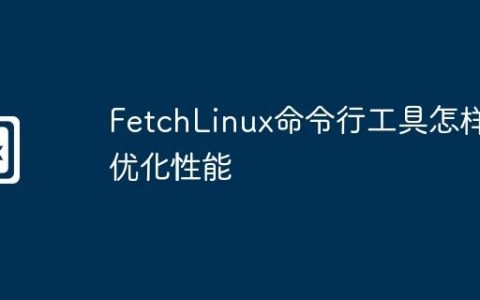 FetchLinux命令行工具怎样优化性能