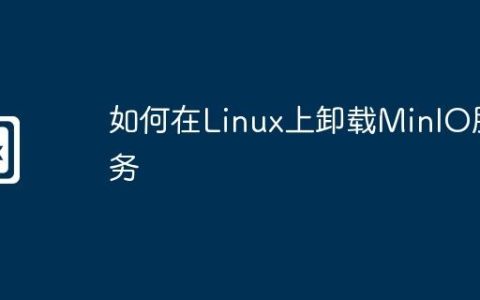 如何在Linux上卸载MinIO服务