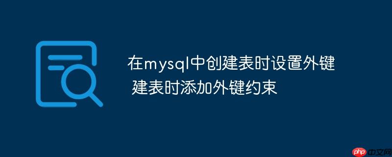 在mysql中创建表时设置外键 建表时添加外键约束