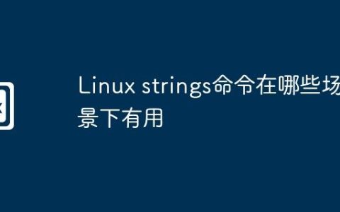 Linux strings命令在哪些场景下有用