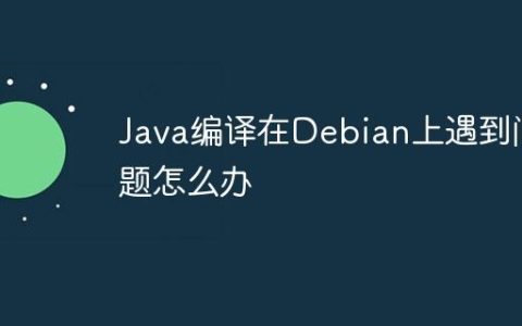 Java编译在Debian上遇到问题怎么办