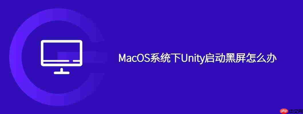 MacOS系统下Unity启动黑屏怎么办