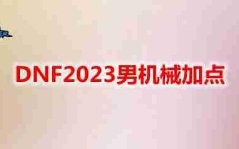 DNF2023男机械怎么加点-地下城与勇士男机械最新110级刷图加点推荐