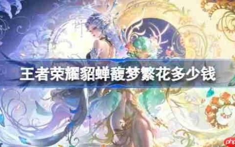 王者荣耀貂蝉馥梦繁花多少钱-王者荣耀貂蝉馥梦繁花皮肤价格
