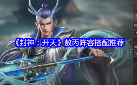 封神开天敖丙最强阵容搭配攻略 神仙盾组合实战解析