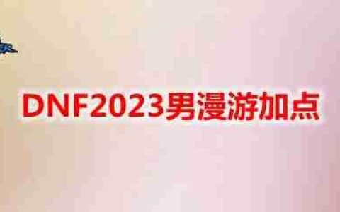 DNF2023男漫游怎么加点-地下城与勇士男漫游最新110级刷图加点推荐