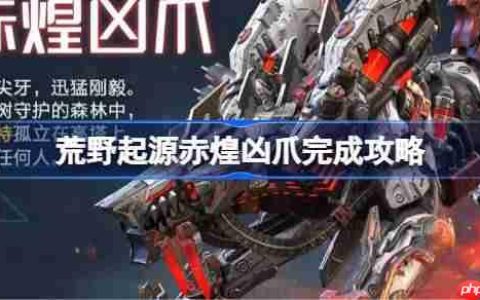 荒野起源赤煌凶爪完成攻略-荒野起源赤煌凶爪怎么攻略