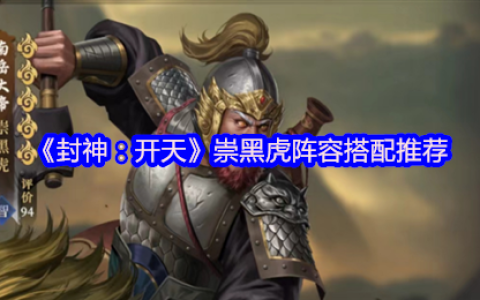 封神开天崇黑虎阵容搭配攻略 弱水弓核心阵容详解