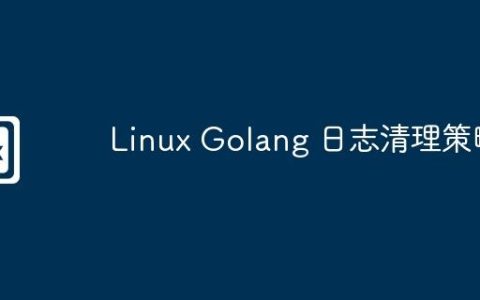 Linux Golang 日志清理策略