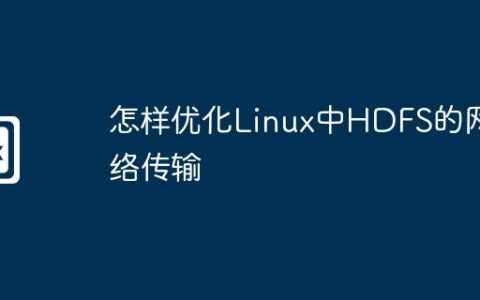 怎样优化Linux中HDFS的网络传输