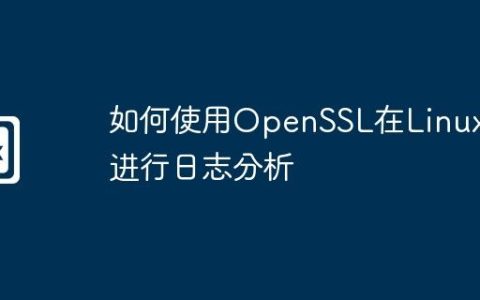 如何使用OpenSSL在Linux上进行日志分析