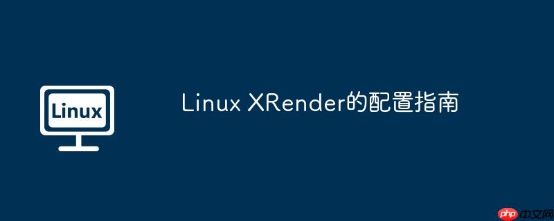 linux xrender的配置指南