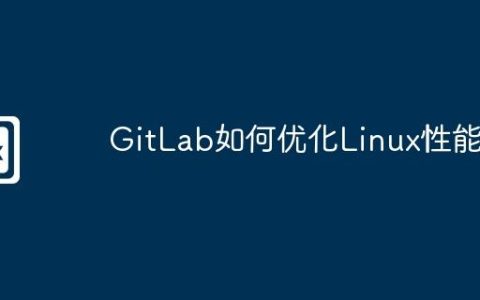 GitLab如何优化Linux性能