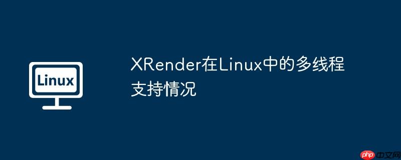 xrender在linux中的多线程支持情况