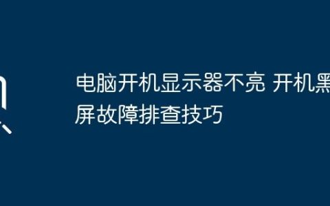 电脑开机显示器不亮 开机黑屏故障排查技巧