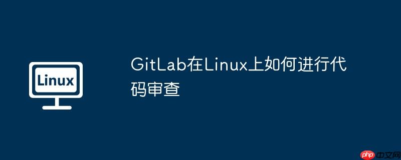 gitlab在linux上如何进行代码审查