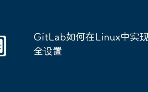 GitLab如何在Linux中实现安全设置