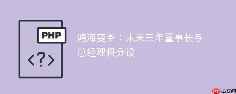 鸿海变革:未来三年董事长与总经理将分设