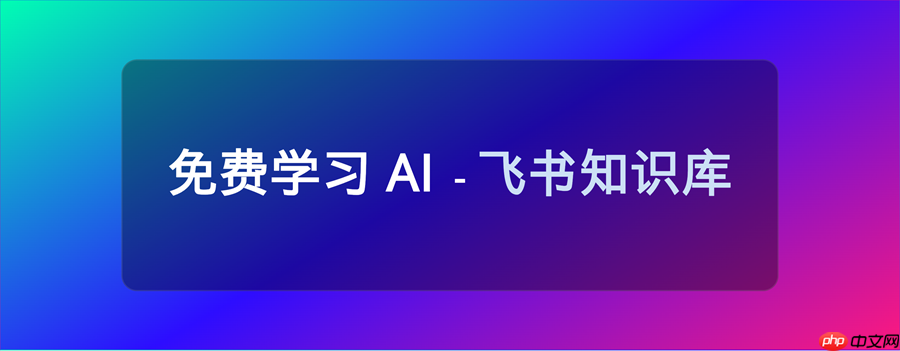 11 个 免费学习 AI 的飞书知识库,完全免费,必须收藏!
