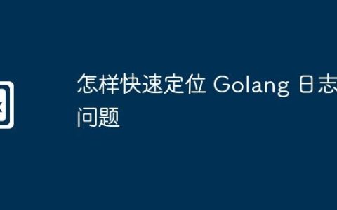 怎样快速定位 Golang 日志问题
