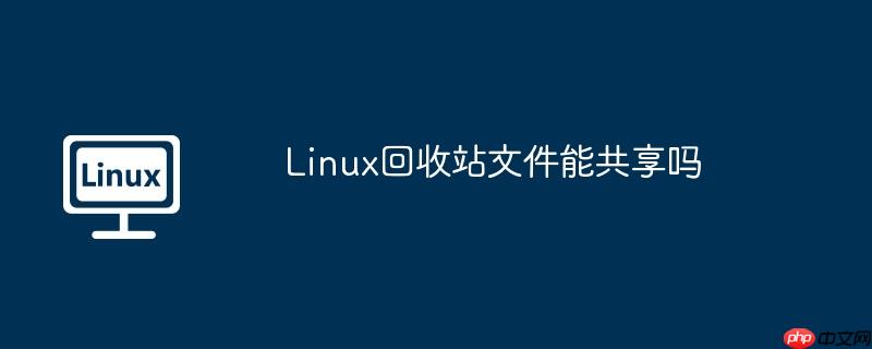 Linux回收站文件能共享吗