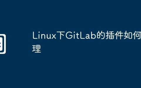 Linux下GitLab的插件如何管理