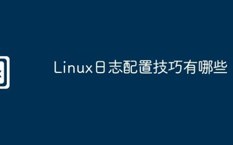 Linux日志配置技巧有哪些