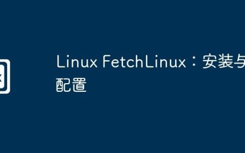 Linux FetchLinux：安装与配置