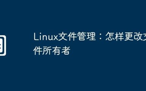 Linux文件管理：怎样更改文件所有者