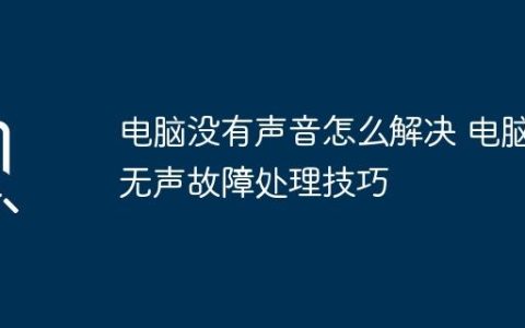 电脑没有声音怎么解决 电脑无声故障处理技巧