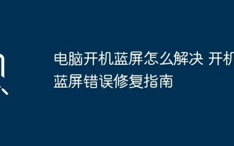 电脑开机蓝屏怎么解决 开机蓝屏错误修复指南