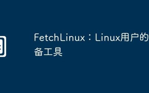 FetchLinux：Linux用户的必备工具