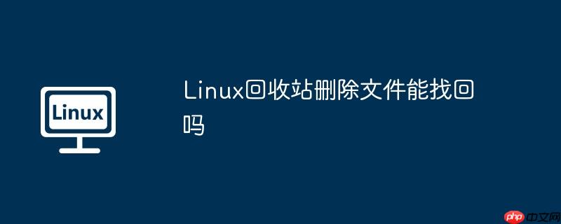 linux回收站删除文件能找回吗