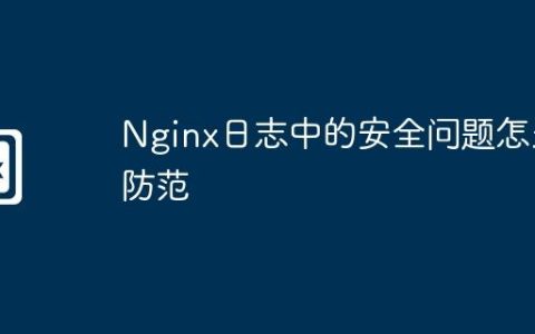 Nginx日志中的安全问题怎么防范