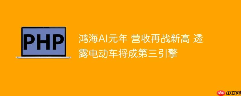鸿海AI元年 营收再战新高 透露电动车将成第三引擎