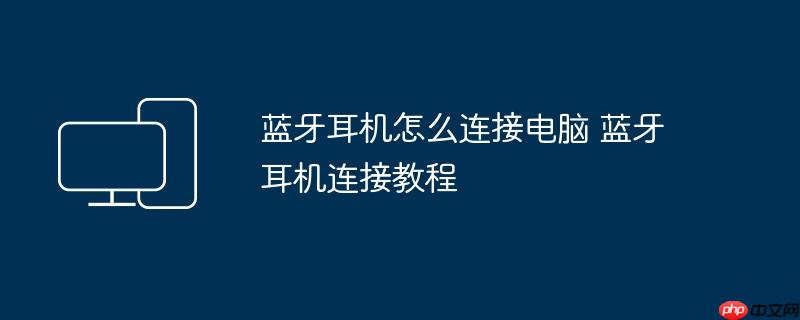 蓝牙耳机怎么连接电脑 蓝牙耳机连接教程