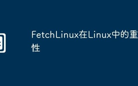 FetchLinux在Linux中的重要性