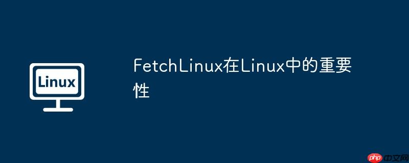 FetchLinux在Linux中的重要性