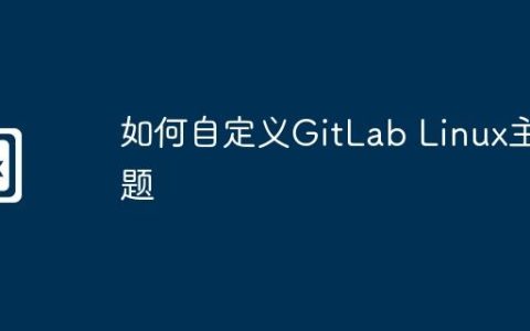 如何自定义GitLab Linux主题