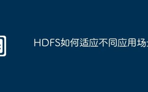 HDFS如何适应不同应用场景