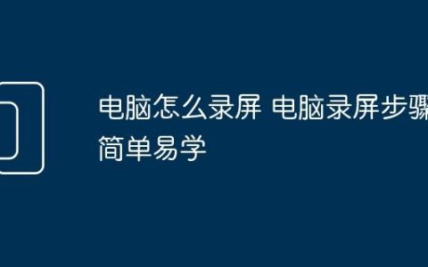 电脑怎么录屏 电脑录屏步骤简单易学