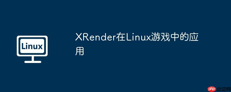 xrender在linux游戏中的应用